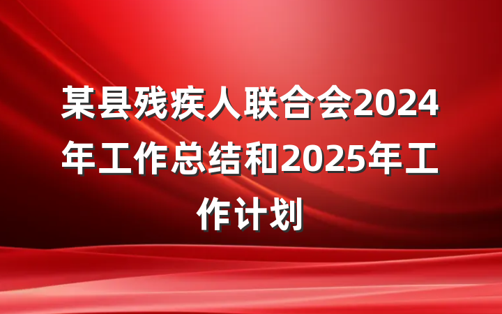 某县残疾人联合会2024年工作总结和2025年工作计划