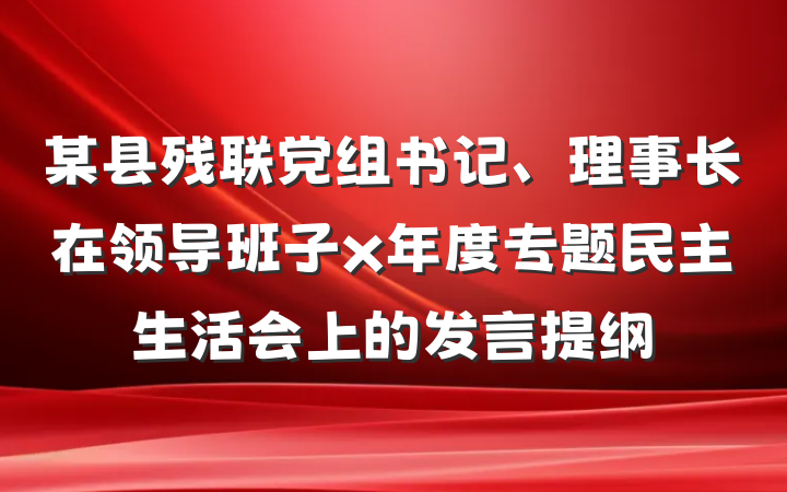 某县残联党组书记、理事长在领导班子x年度专题民主生活会上的发言提纲