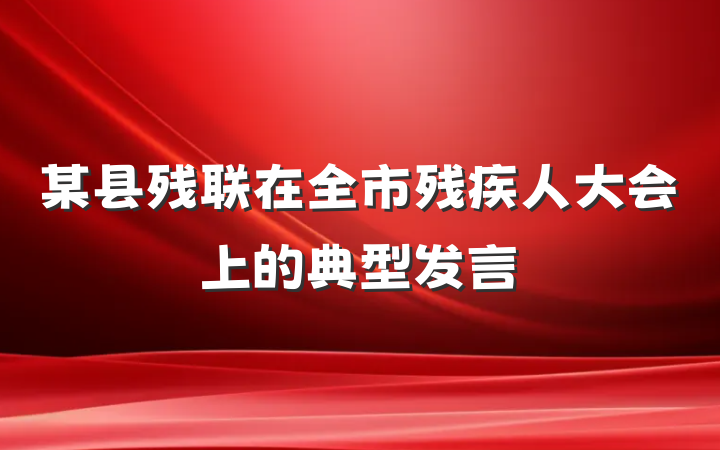 某县残联在全市残疾人大会上的典型发言