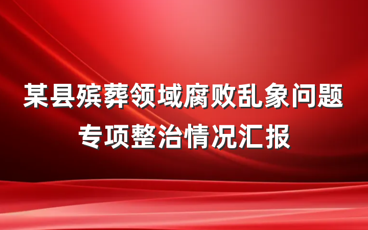 某县殡葬领域腐败乱象问题专项整治情况汇报