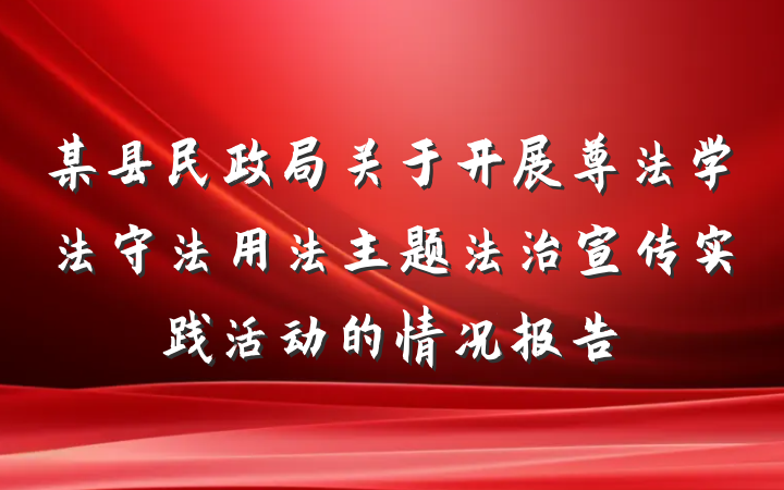 某县民政局关于开展尊法学法守法用法主题法治宣传实践活动的情况报告