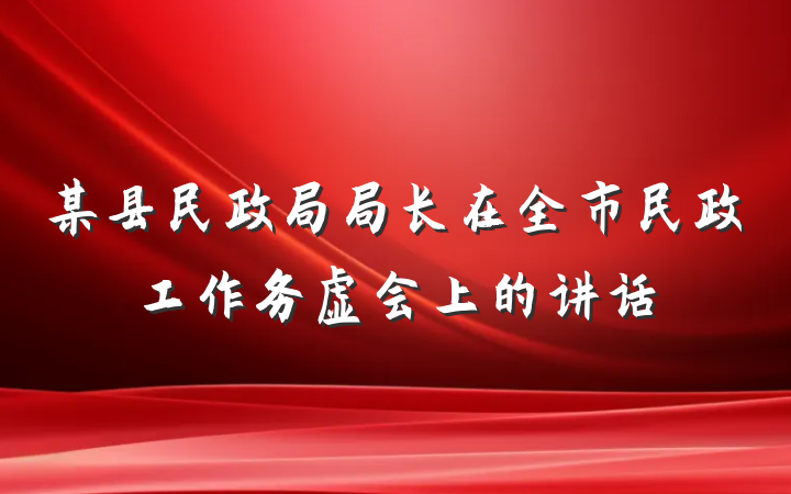 某县民政局局长在全市民政工作务虚会上的讲话