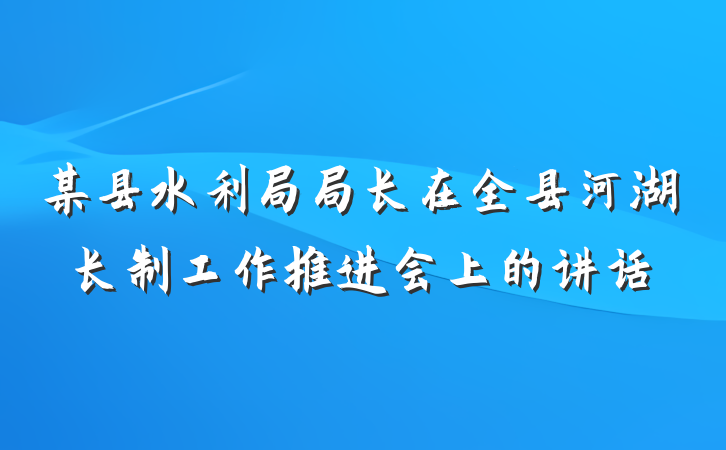 某县水利局局长在全县河湖长制工作推进会上的讲话