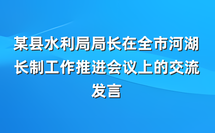 某县水利局局长在全市河湖长制工作推进会议上的交流发言