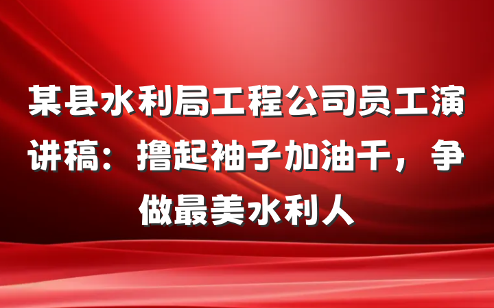 某县水利局工程公司员工演讲稿：撸起袖子加油干，争做最美水利人