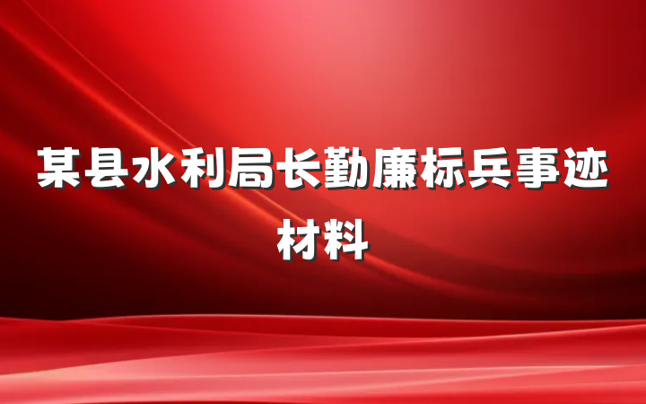 某县水利局长勤廉标兵事迹材料