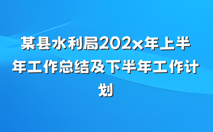 某县水利局202x年上半年工作总结及下半年工作计划