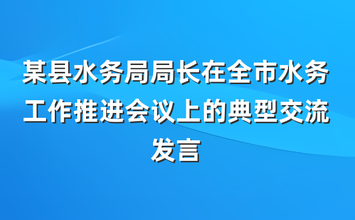 某县水务局局长在全市水务工作推进会议上的典型交流发言