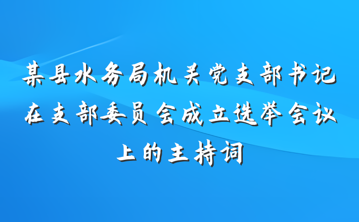 某县水务局机关党支部书记在支部委员会成立选举会议上的主持词