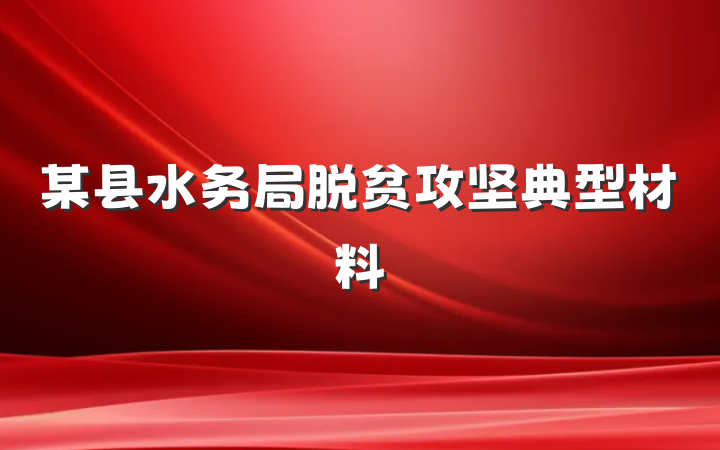 某县水务局脱贫攻坚典型材料