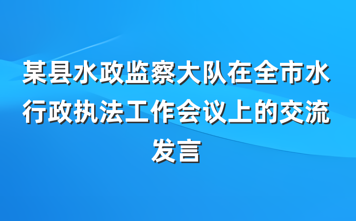 某县水政监察大队在全市水行政执法工作会议上的交流发言