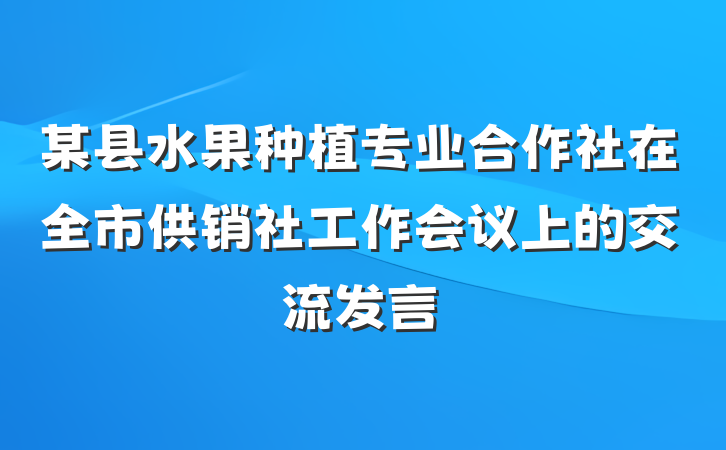 某县水果种植专业合作社在全市供销社工作会议上的交流发言