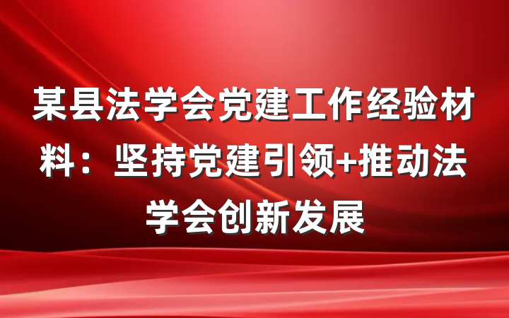 某县法学会党建工作经验材料：坚持党建引领 推动法学会创新发展