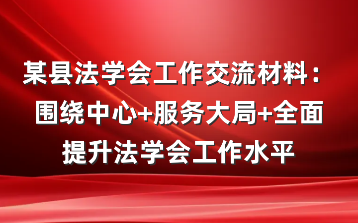 某县法学会工作交流材料：围绕中心 服务大局 全面提升法学会工作水平
