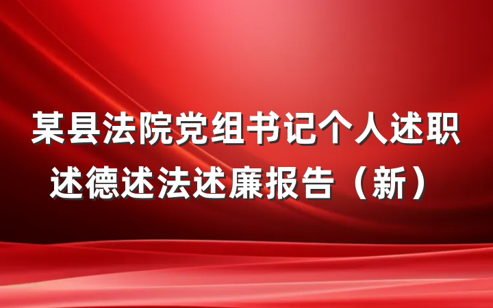 某县法院党组书记个人述职述德述法述廉报告（新）