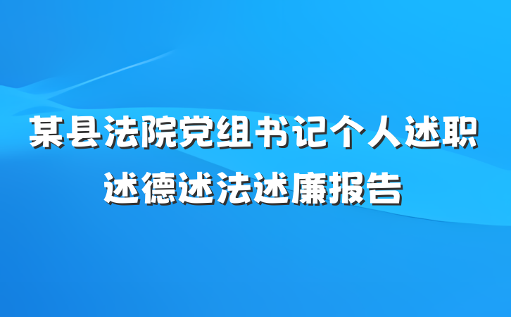 某县法院党组书记个人述职述德述法述廉报告
