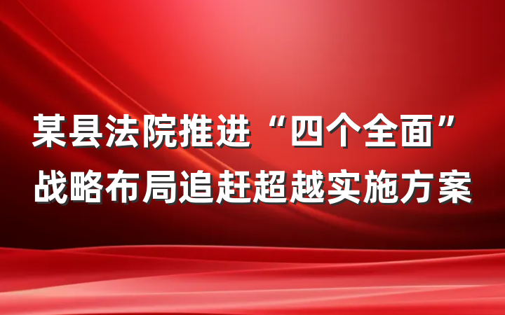 某县法院推进“四个全面”战略布局追赶超越实施方案