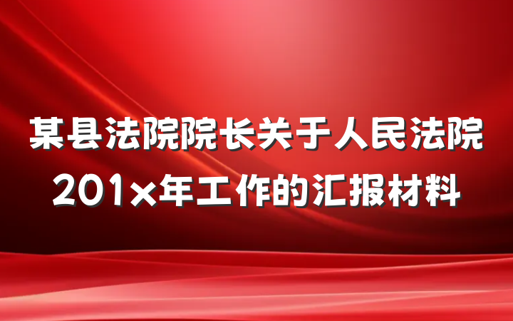 某县法院院长关于人民法院201x年工作的汇报材料