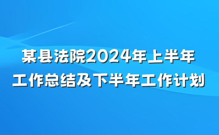 某县法院2024年上半年工作总结及下半年工作计划
