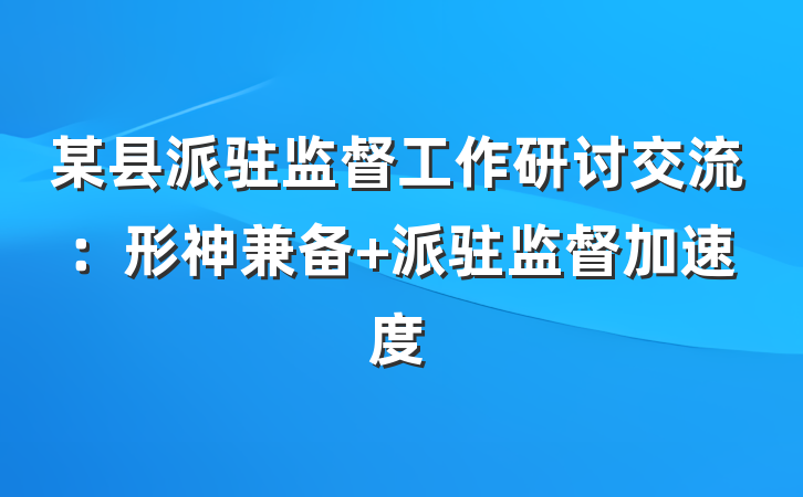 某县派驻监督工作研讨交流：形神兼备 派驻监督加速度