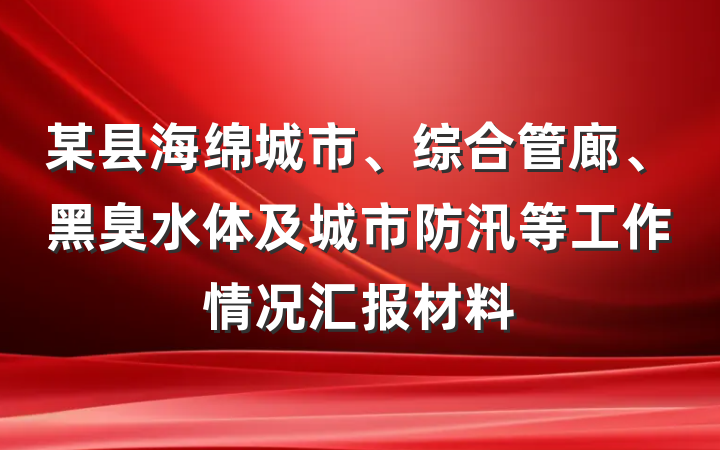 某县海绵城市、综合管廊、黑臭水体及城市防汛等工作情况汇报材料