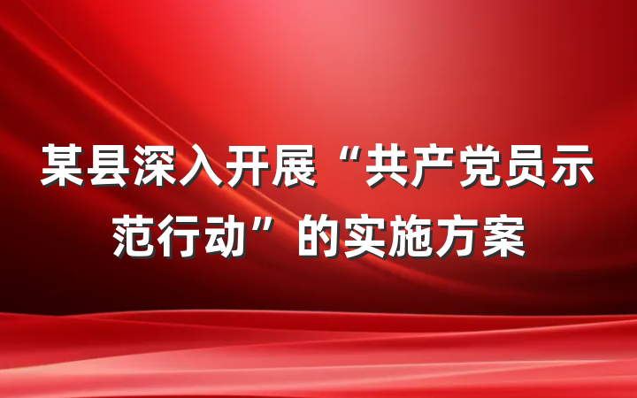 某县深入开展“共产党员示范行动”的实施方案