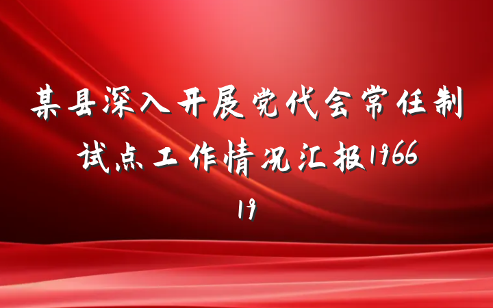 某县深入开展党代会常任制试点工作情况汇报196619