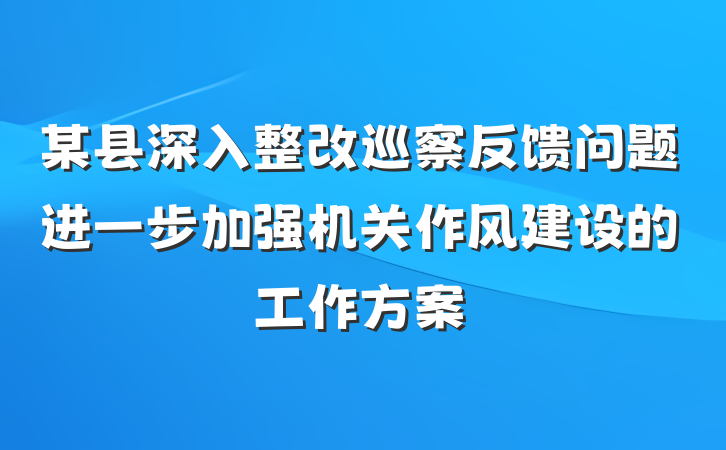 某县深入整改巡察反馈问题进一步加强机关作风建设的工作方案