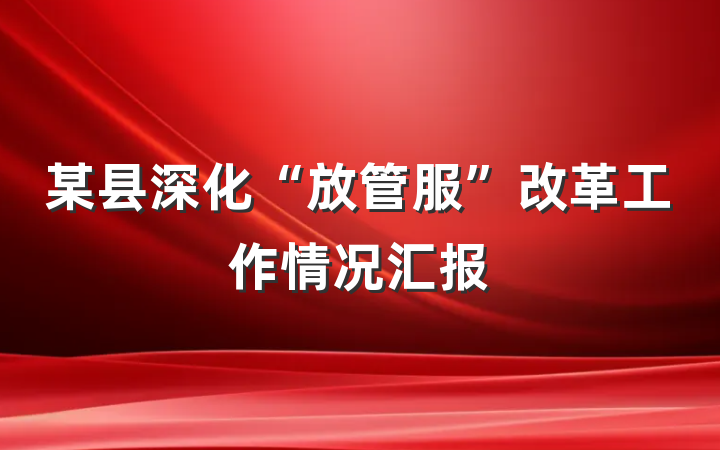 某县深化“放管服”改革工作情况汇报