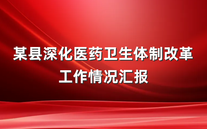 某县深化医药卫生体制改革工作情况汇报
