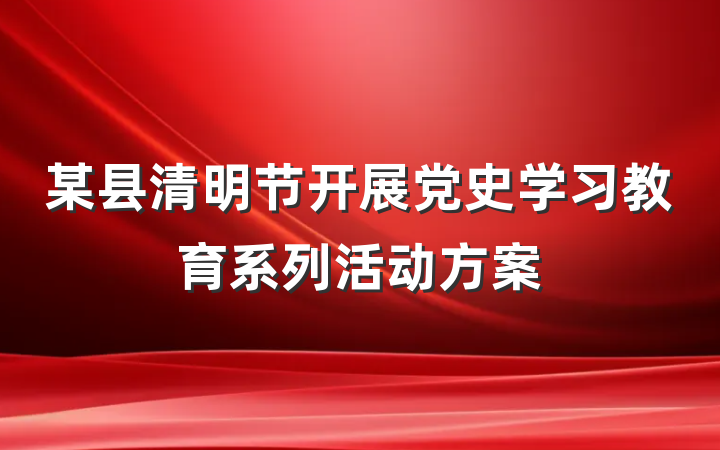 某县清明节开展党史学习教育系列活动方案