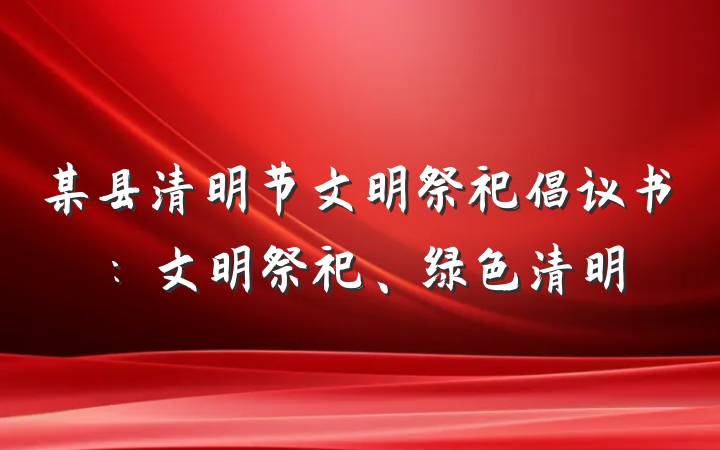 某县清明节文明祭祀倡议书：文明祭祀、绿色清明
