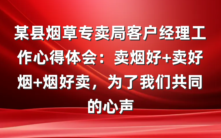 某县烟草专卖局客户经理工作心得体会：卖烟好 卖好烟 烟好卖，为了我们共同的心声