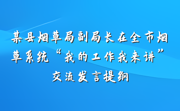 某县烟草局副局长在全市烟草系统“我的工作我来讲”交流发言提纲