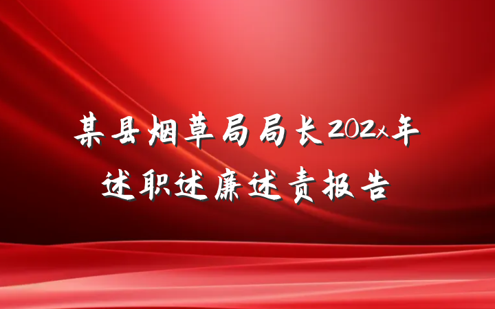 某县烟草局局长202x年述职述廉述责报告