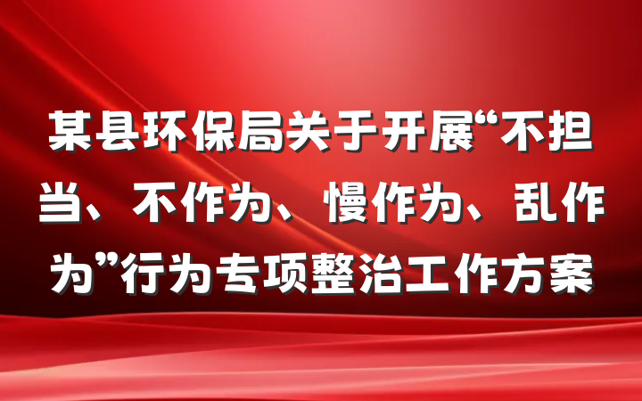 某县环保局关于开展“不担当、不作为、慢作为、乱作为”行为专项整治工作方案