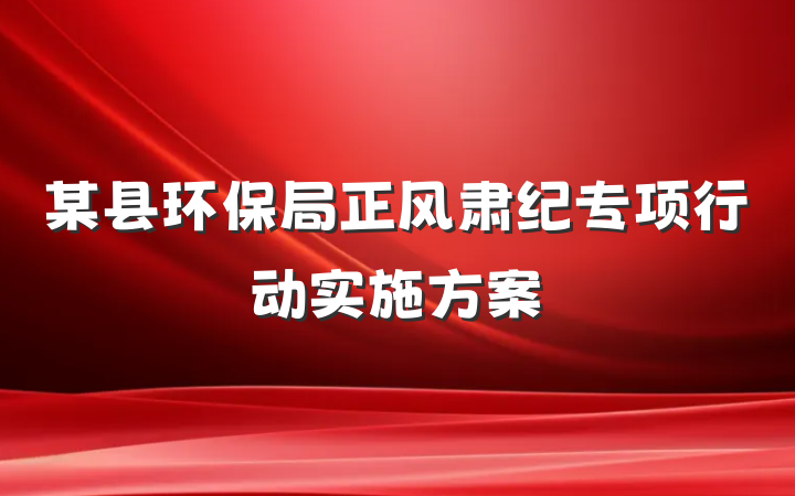 某县环保局正风肃纪专项行动实施方案