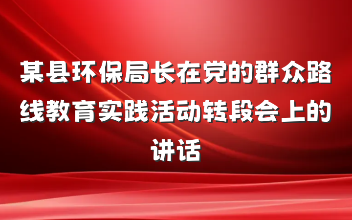 某县环保局长在党的群众路线教育实践活动转段会上的讲话