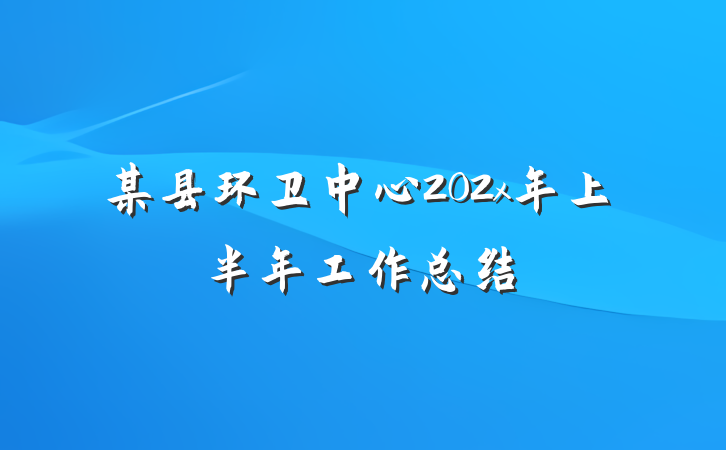某县环卫中心202x年上半年工作总结