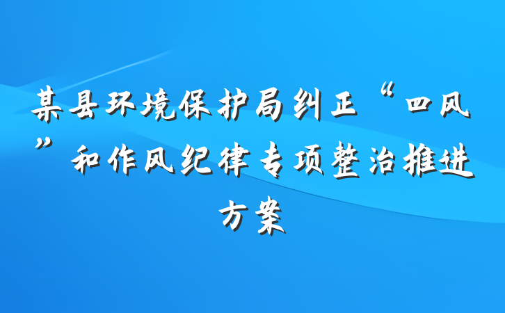 某县环境保护局纠正“四风”和作风纪律专项整治推进方案