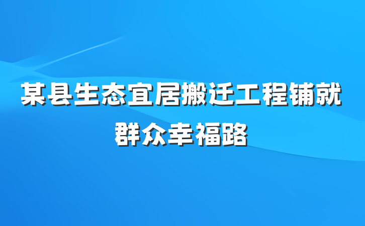 某县生态宜居搬迁工程铺就群众幸福路