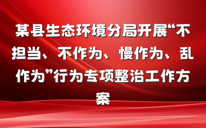 某县生态环境分局开展“不担当、不作为、慢作为、乱作为”行为专项整治工作方案