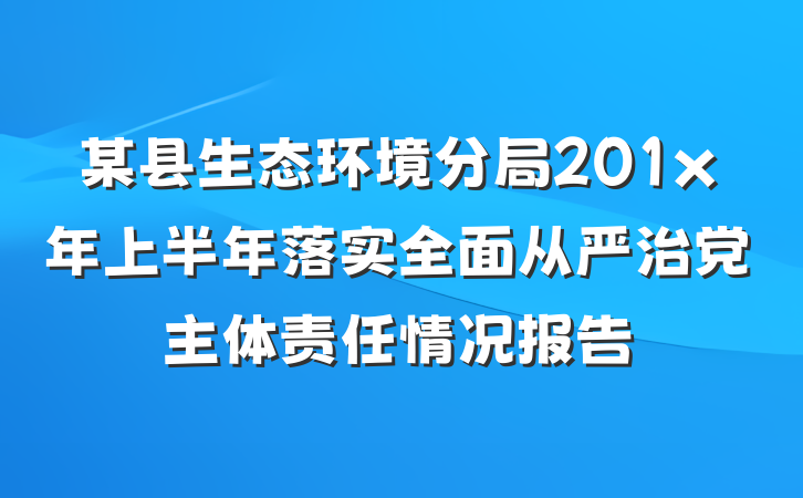 某县生态环境分局201x年上半年落实全面从严治党主体责任情况报告