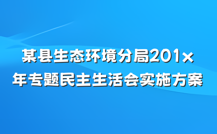 某县生态环境分局201x年专题民主生活会实施方案