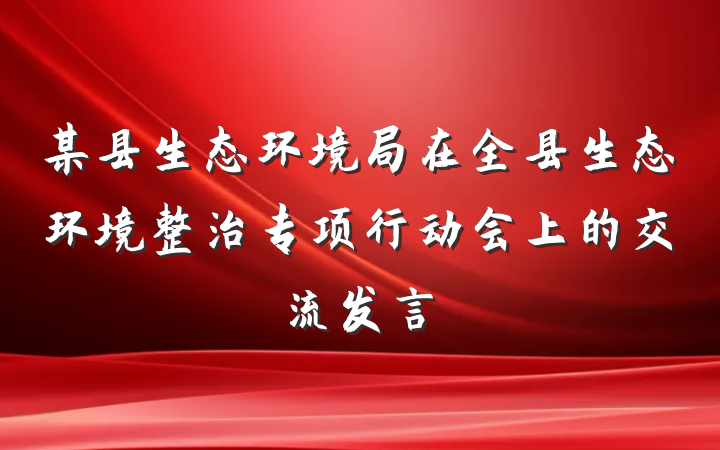 某县生态环境局在全县生态环境整治专项行动会上的交流发言