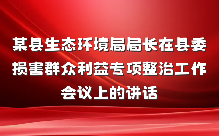 某县生态环境局局长在县委损害群众利益专项整治工作会议上的讲话