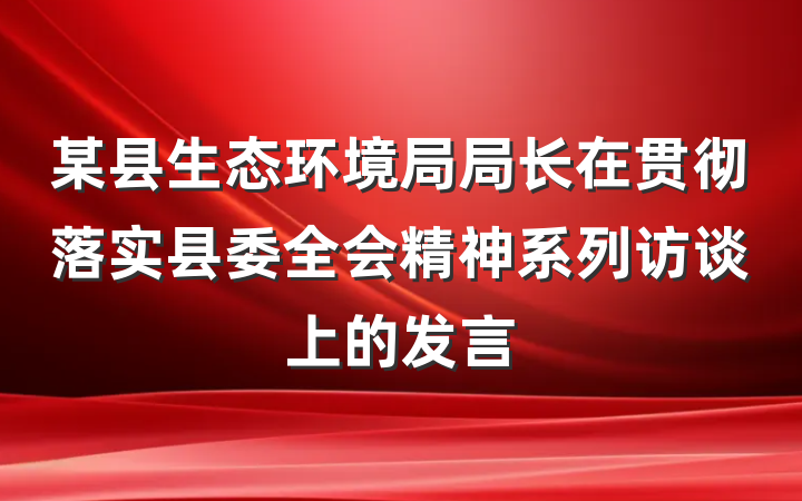 某县生态环境局局长在贯彻落实县委全会精神系列访谈上的发言