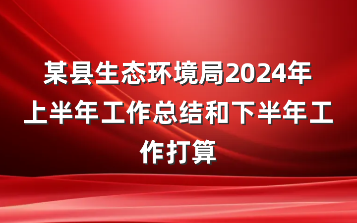 某县生态环境局2024年上半年工作总结和下半年工作打算