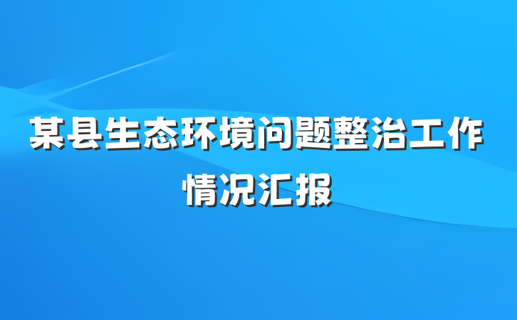 某县生态环境问题整治工作情况汇报