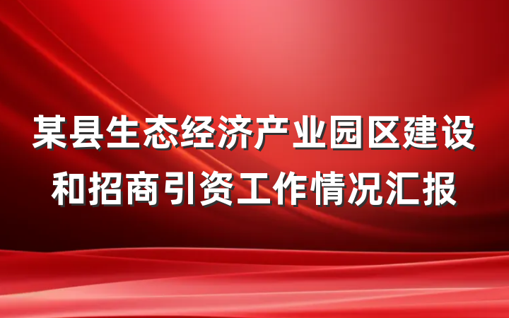 某县生态经济产业园区建设和招商引资工作情况汇报